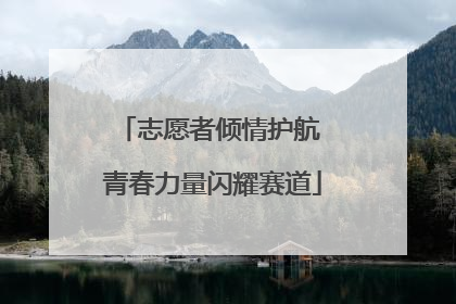 志愿者倾情护航 青春力量闪耀赛道